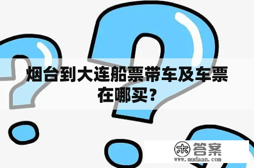 煙臺到大連船票帶車及車票購買指南